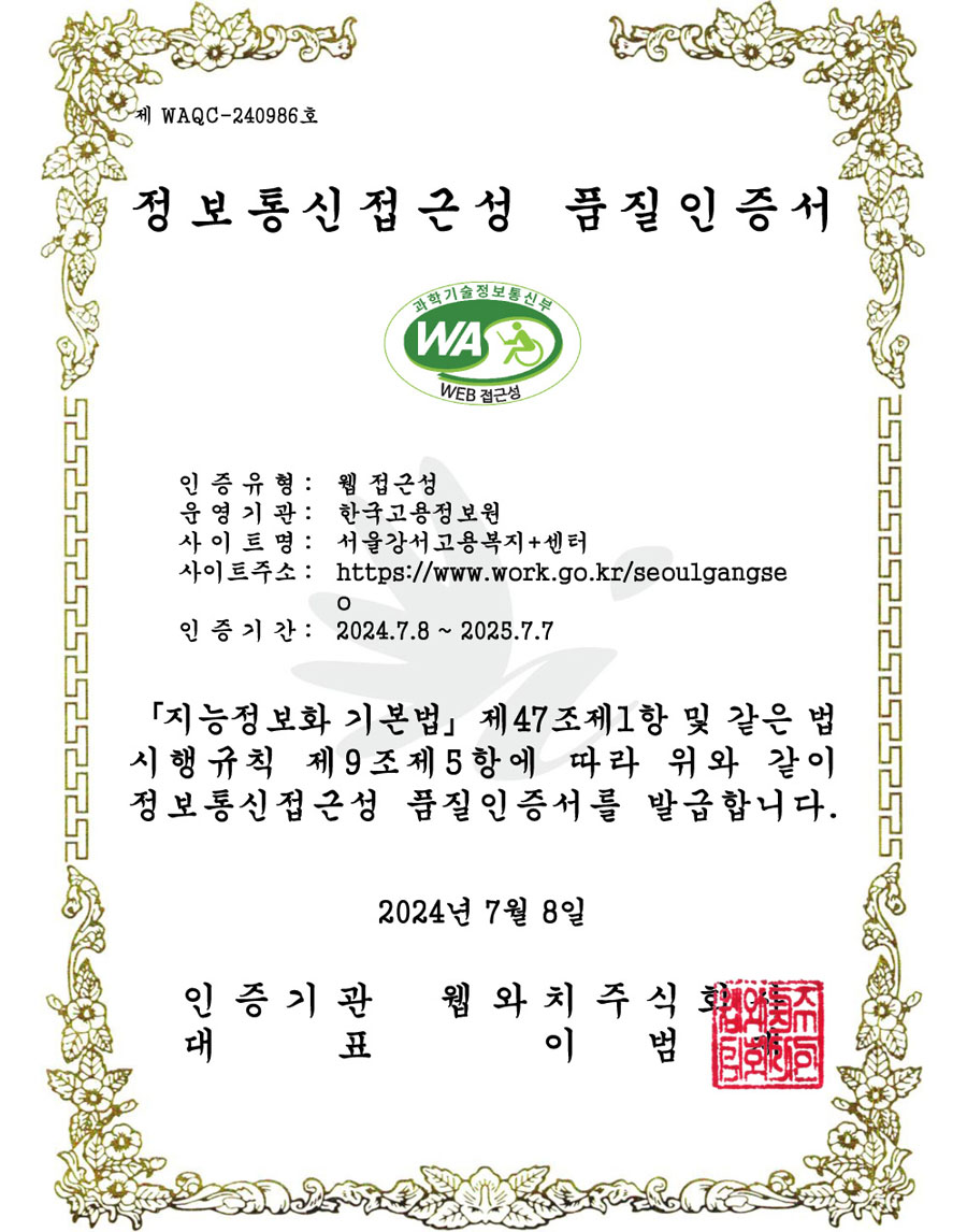 정보통신접근성 품질 인증서 - 인증유형 : 웹접근성 / 운영기관:한국고용정보원 / 사이트명 : 서울강서고용복지플러스센터 / 사이트주소 : http://www.work.go.kr/seoulgangseo / 인증기간 : 2024.7.8~2025.7.7 / 지능정보화 기본법 제47조제1항 및 같은 법시행규칙 제 9조제5항에 따라 위와 같이 정보통신접근성 품질인증서를 발급합니다. 2024년 7월 8일 / 인증기관 웹와치주식회사 / 대표 이범재