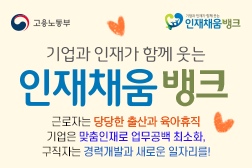 고용노동부 인재채움뱅크 기업과 인재가 함께 웃는 인재채움뱅크 근로자는 담당한 출산과 육아휴직, 기업은 맞춤인재로 업무공백 최소화, 구직자는 경력개발과 새로운 일자리를!